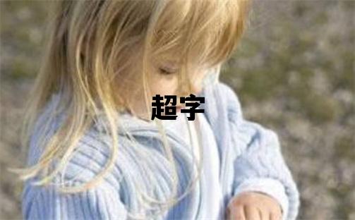 超字取名的寓意和含義 男孩用超字取名