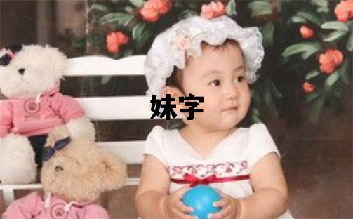 妹字取名的寓意和含義 女孩用妹字取名