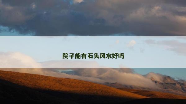院子能有石頭風(fēng)水好嗎 院子能有石頭風(fēng)水好嗎