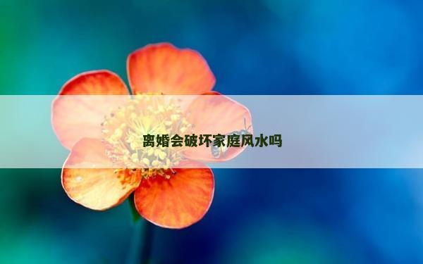 離婚會(huì)破壞家庭風(fēng)水嗎