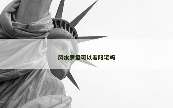 風水羅盤可以看陽宅嗎 風水羅盤可以看陽宅嗎
