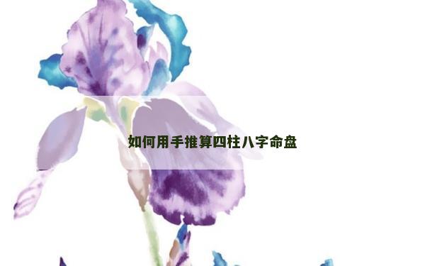 如何用手推算四柱八字命盤(pán)