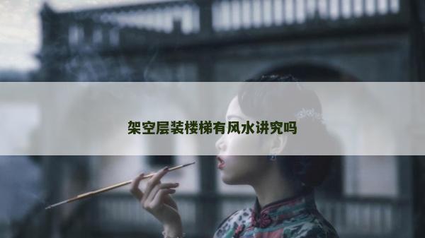 架空層裝樓梯有風(fēng)水講究嗎 架空層裝樓梯有風(fēng)水講究嗎