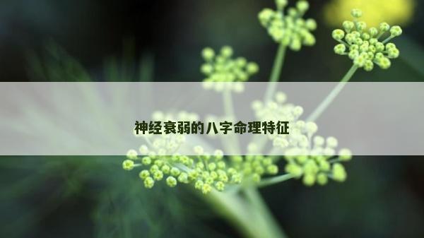 神經衰弱的八字命理特征 神經衰弱的八字命理特征