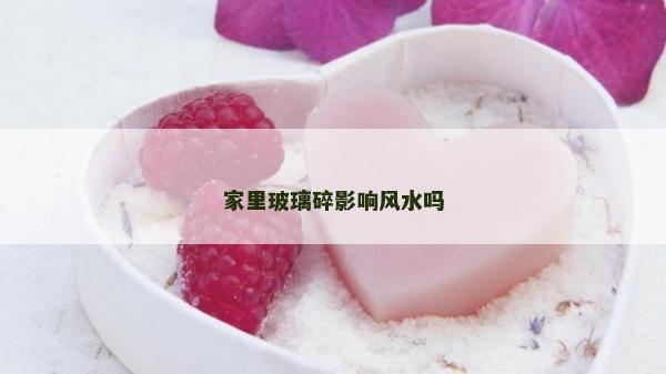 家里玻璃碎影響風(fēng)水嗎