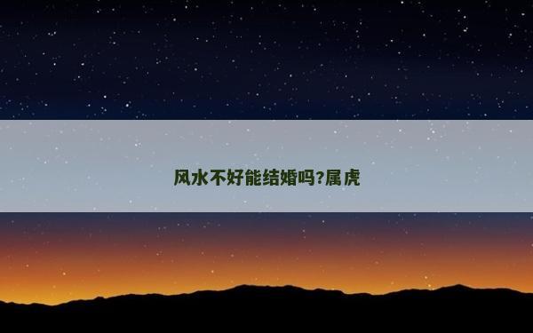 風(fēng)水不好能結(jié)婚嗎?屬虎