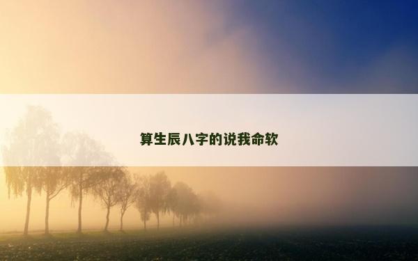 算生辰八字的說(shuō)我命軟