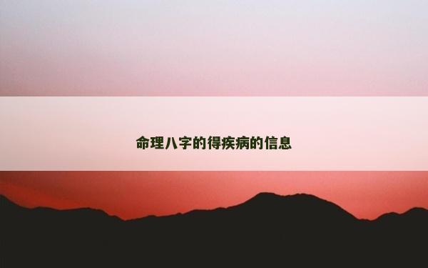 命理八字的得疾病的信息 命理八字的得疾病的信息