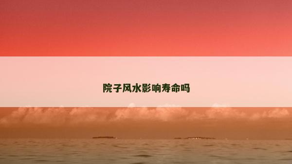 院子風(fēng)水影響壽命嗎