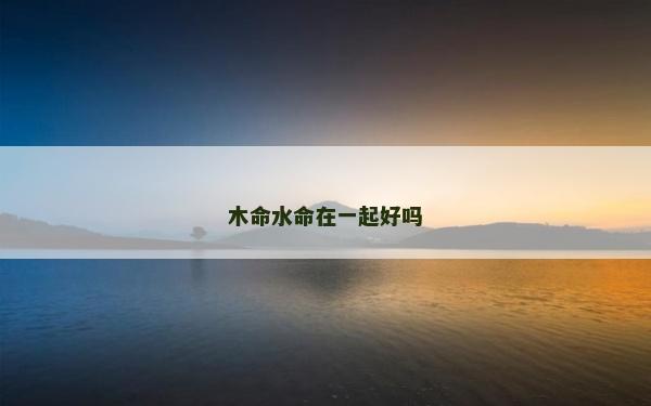 木命水命在一起好嗎