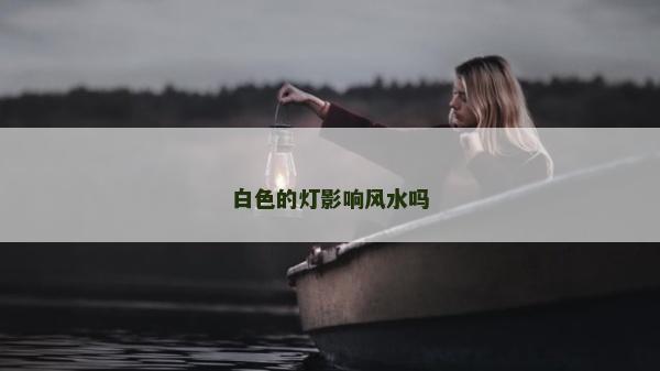 白色的燈影響風水嗎 白色的燈影響風水嗎