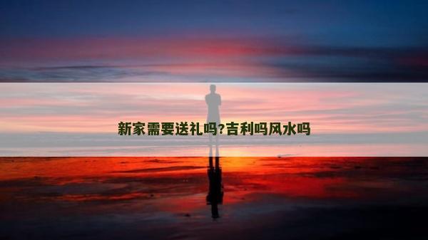 新家需要送禮嗎?吉利嗎風水嗎 新家需要送禮嗎?吉利嗎風水嗎