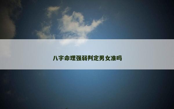 八字命理強弱判定男女準嗎 八字命理強弱判定男女準嗎