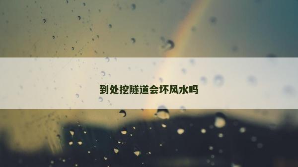到處挖隧道會(huì)壞風(fēng)水嗎