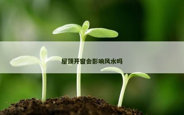 屋頂開窗會影響風水嗎