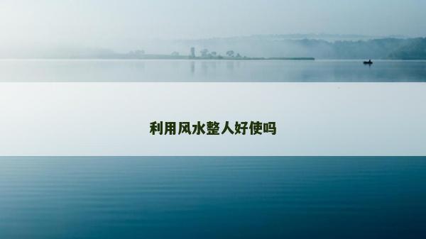利用風(fēng)水整人好使嗎 利用風(fēng)水整人好使嗎