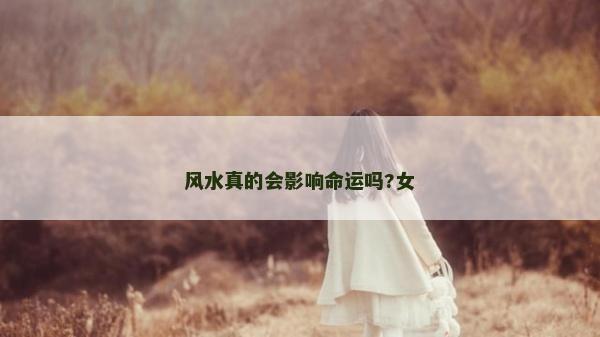 風水真的會影響命運嗎?女 風水真的會影響命運嗎?女