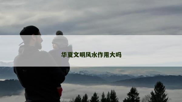 華夏文明風(fēng)水作用大嗎