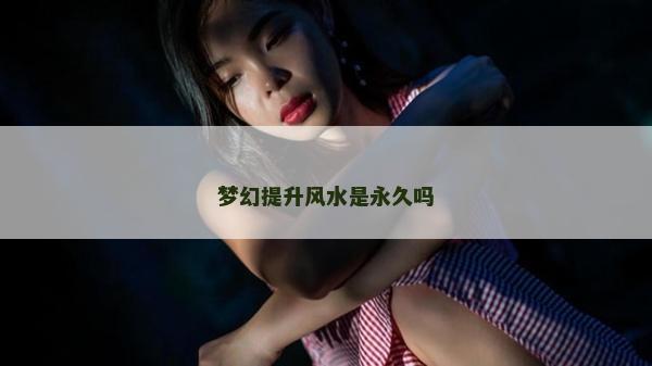 夢幻提升風水是永久嗎 夢幻提升風水是永久嗎