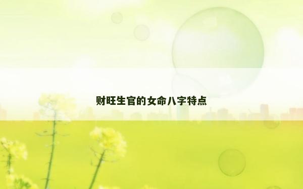 財(cái)旺生官的女命八字特點(diǎn)
