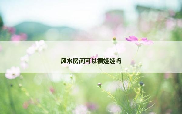 風水房間可以擺娃娃嗎