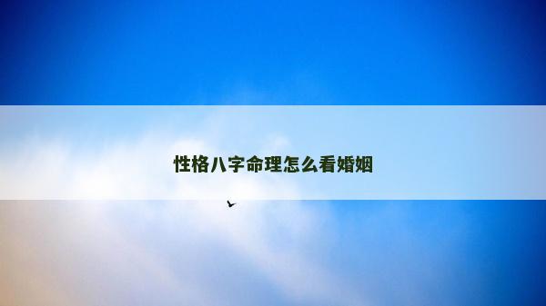 性格八字命理怎么看婚姻 性格八字命理怎么看婚姻