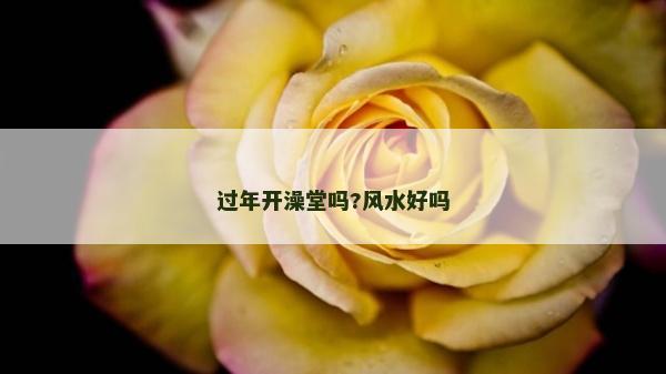 過年開澡堂嗎?風水好嗎
