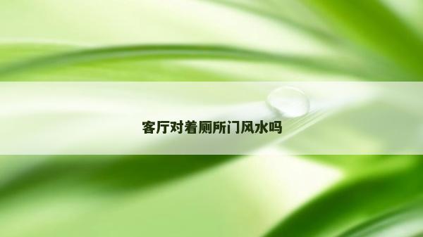 客廳對(duì)著廁所門風(fēng)水嗎