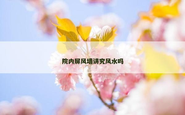 院內屏風墻講究風水嗎 院內屏風墻講究風水嗎