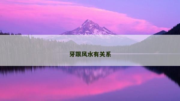 牙跟風(fēng)水有關(guān)系 牙跟風(fēng)水有關(guān)系