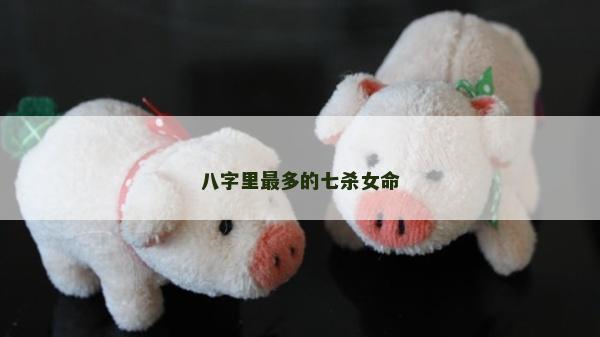 八字里最多的七殺女命