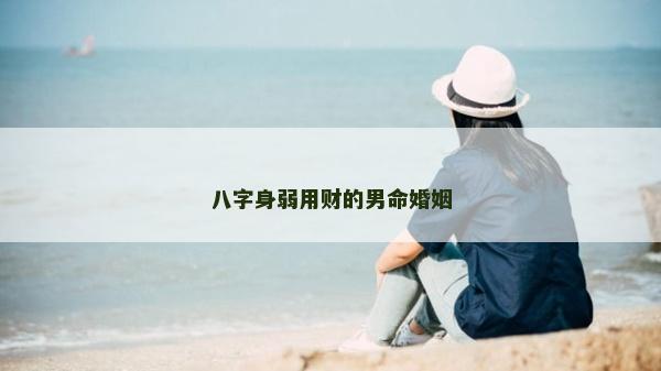 八字身弱用財的男命婚姻