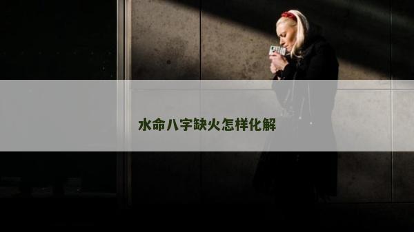水命八字缺火怎樣化解