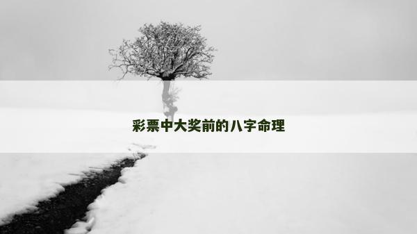 彩票中大獎(jiǎng)前的八字命理 彩票中大獎(jiǎng)前的八字命理