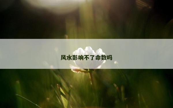 風水影響不了命數嗎