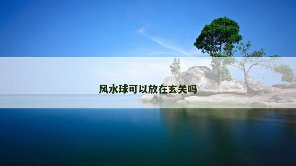 風(fēng)水球可以放在玄關(guān)嗎