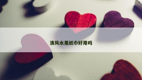 清風水果紙巾好用嗎 清風水果紙巾好用嗎