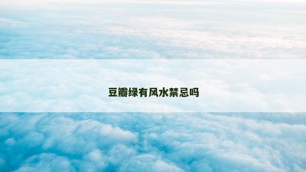 豆瓣綠有風(fēng)水禁忌嗎