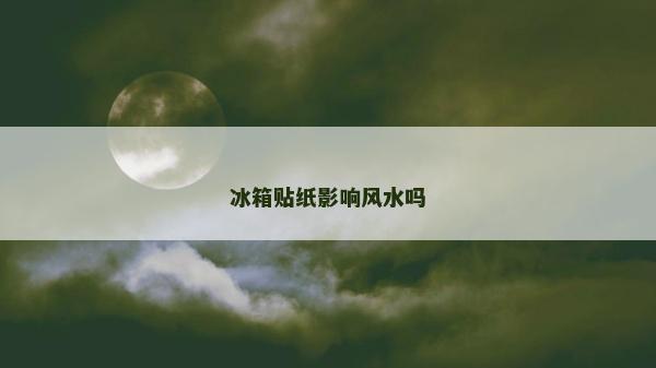 冰箱貼紙影響風(fēng)水嗎
