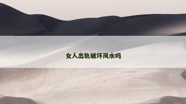女人出軌破壞風(fēng)水嗎 女人出軌破壞風(fēng)水嗎