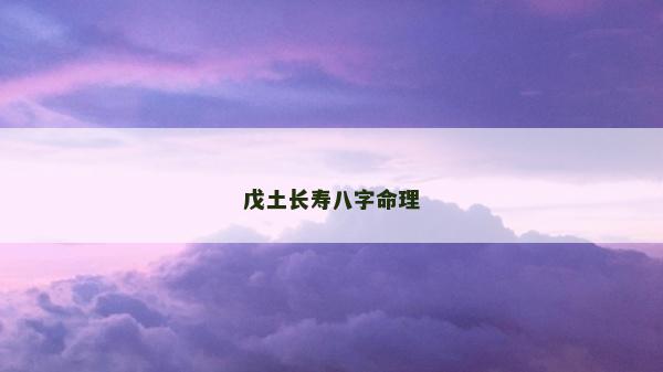戊土長壽八字命理 戊土長壽八字命理