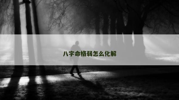 八字命格弱怎么化解 八字命格弱怎么化解