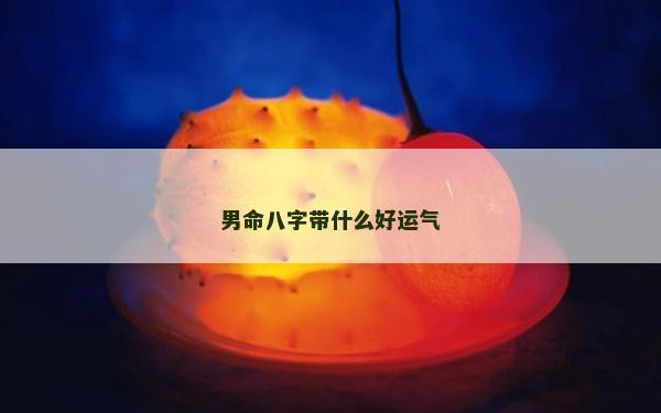 男命八字帶什么好運氣