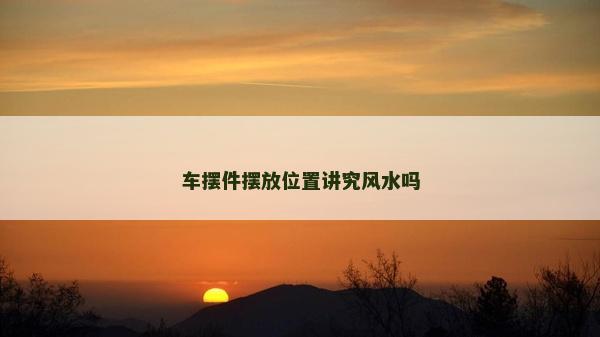 車擺件擺放位置講究風水嗎 車擺件擺放位置講究風水嗎