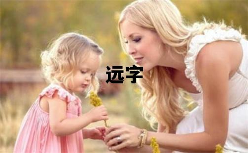 遠字取名的寓意和含義 男孩用遠字取名