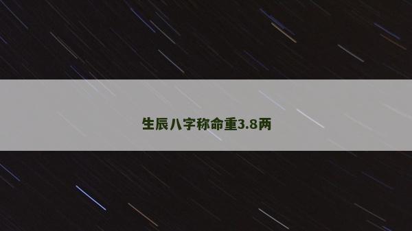 生辰八字稱命重3.8兩 生辰八字稱命重3.8兩