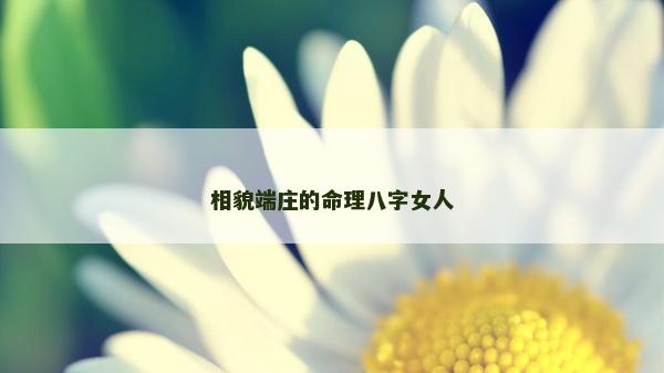 相貌端莊的命理八字女人 相貌端莊的命理八字女人