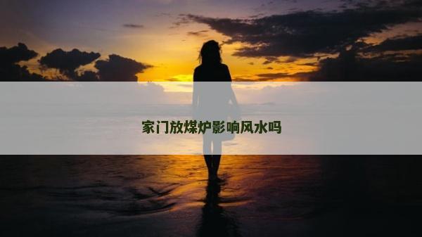 家門放煤爐影響風(fēng)水嗎