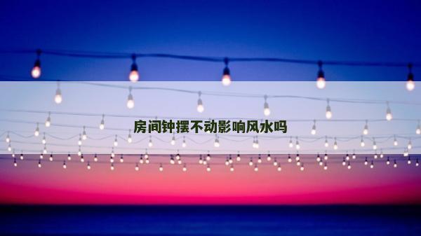 房間鐘擺不動(dòng)影響風(fēng)水嗎