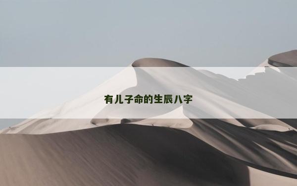 有兒子命的生辰八字 有兒子命的生辰八字